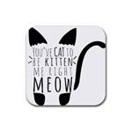 You ve Cat To Be Kitten Me Right Meow Rubber Coaster (Square)  Front